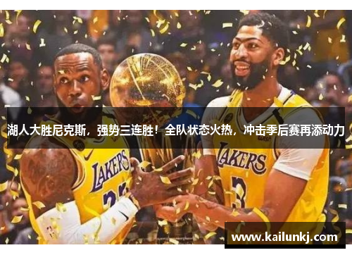 湖人大胜尼克斯，强势三连胜！全队状态火热，冲击季后赛再添动力